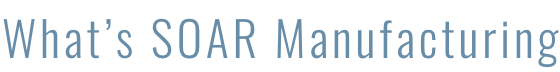 What’s SOAR Manufacturing
