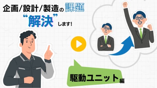 企画/設計/製造の課題”解決”します！駆動ユニット編