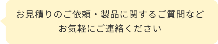 お見積りのご依頼・製品に関するご質問などお気軽にご連絡ください