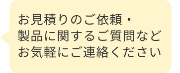 お見積りのご依頼・製品に関するご質問などお気軽にご連絡ください