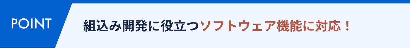 組込み開発に役立つソフトウェア機能に対応！
