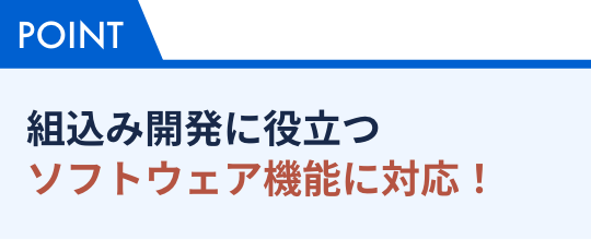 組込み開発に役立つソフトウェア機能に対応！